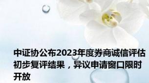 中证协公布2023年度券商诚信评估初步复评结果，异议申请窗口限时开放