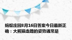 蚂蚁庄园8月16日答案今日最新正确：大熊猫走路的姿势通常是