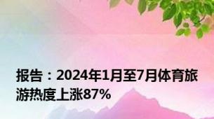 报告：2024年1月至7月体育旅游热度上涨87%