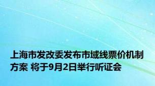 上海市发改委发布市域线票价机制方案 将于9月2日举行听证会