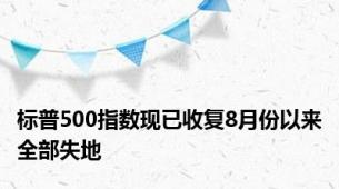 标普500指数现已收复8月份以来全部失地