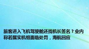 旅客进入飞机驾驶舱还找机长签名？业内称若属实机组面临处罚，海航回应