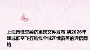 上海市低空经济重磅文件发布 到2026年建成低空飞行航线全域连续覆盖的通信网络