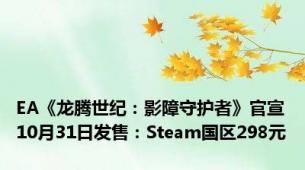 EA《龙腾世纪：影障守护者》官宣10月31日发售：Steam国区298元