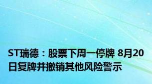 ST瑞德：股票下周一停牌 8月20日复牌并撤销其他风险警示