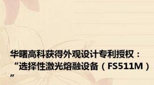 华曙高科获得外观设计专利授权：“选择性激光熔融设备（FS511M）”