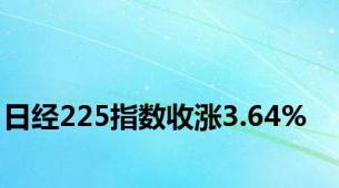 日经225指数收涨3.64%