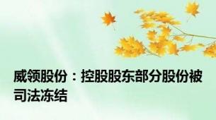 威领股份：控股股东部分股份被司法冻结