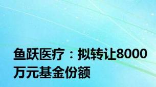 鱼跃医疗：拟转让8000万元基金份额