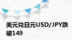 美元兑日元USD/JPY跌破149