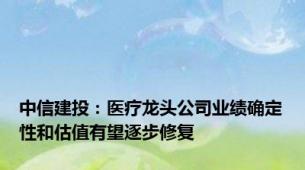 中信建投：医疗龙头公司业绩确定性和估值有望逐步修复