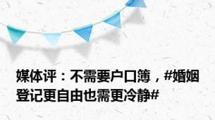 媒体评：不需要户口簿，#婚姻登记更自由也需更冷静#