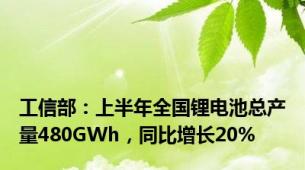 工信部：上半年全国锂电池总产量480GWh，同比增长20%