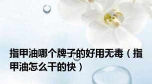 指甲油哪个牌子的好用无毒（指甲油怎么干的快）