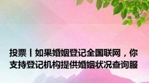 投票丨如果婚姻登记全国联网，你支持登记机构提供婚姻状况查询服