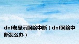 dnf老显示网络中断（dnf网络中断怎么办）