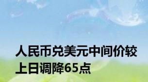 人民币兑美元中间价较上日调降65点