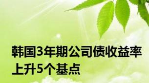 韩国3年期公司债收益率上升5个基点