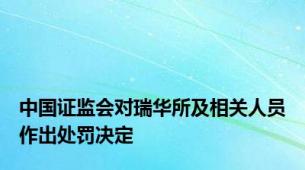 中国证监会对瑞华所及相关人员作出处罚决定