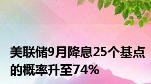 美联储9月降息25个基点的概率升至74%