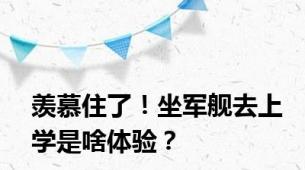 羡慕住了！坐军舰去上学是啥体验？