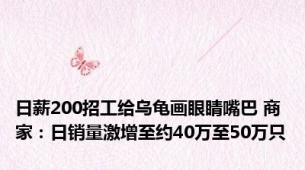 日薪200招工给乌龟画眼睛嘴巴 商家：日销量激增至约40万至50万只