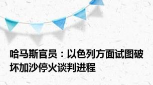 哈马斯官员：以色列方面试图破坏加沙停火谈判进程