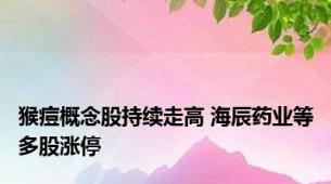 猴痘概念股持续走高 海辰药业等多股涨停