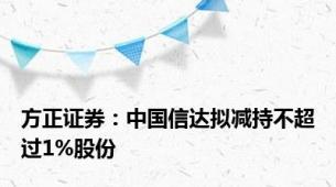 方正证券：中国信达拟减持不超过1%股份