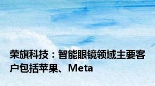 荣旗科技：智能眼镜领域主要客户包括苹果、Meta