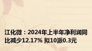 江化微：2024年上半年净利润同比减少12.17% 拟10派0.3元