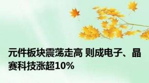 元件板块震荡走高 则成电子、晶赛科技涨超10%