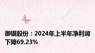 御银股份：2024年上半年净利润下降69.23%