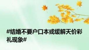 #结婚不要户口本或缓解天价彩礼现象#