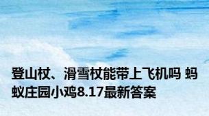 登山杖、滑雪杖能带上飞机吗 蚂蚁庄园小鸡8.17最新答案