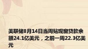 美联储8月14日当周贴现窗贷款余额24.1亿美元，之前一周22.3亿美元