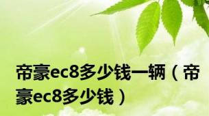 帝豪ec8多少钱一辆（帝豪ec8多少钱）