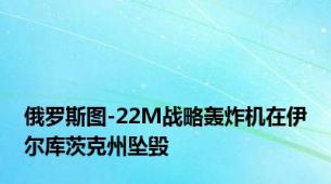 俄罗斯图-22M战略轰炸机在伊尔库茨克州坠毁