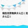 现在北京有多少人口（北京有多少人口）