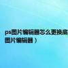 ps图片编辑器怎么更换底色（ps图片编辑器）