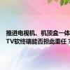 推进电视机、机顶盒一体化，IPTV软终端能否担此重任？