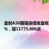 富时A50期指连续夜盘收涨0.03%，报11775.000点