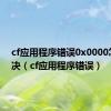 cf应用程序错误0x0000怎么解决（cf应用程序错误）