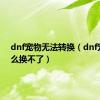 dnf宠物无法转换（dnf宠物怎么换不了）