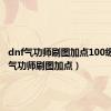 dnf气功师刷图加点100级（dnf气功师刷图加点）