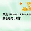 苹果 iPhone 16 Pro Max 四种颜色曝光，新古