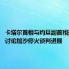 卡塔尔首相与约旦副首相通电话 讨论加沙停火谈判进展