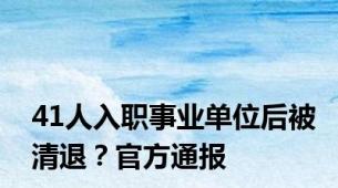 41人入职事业单位后被清退？官方通报