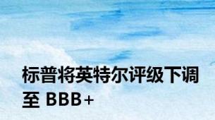 标普将英特尔评级下调至 BBB+