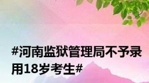 #河南监狱管理局不予录用18岁考生#